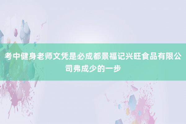 考中健身老师文凭是必成都景福记兴旺食品有限公司弗成少的一步